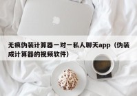 无痕伪装计算器一对一私人聊天app（伪装成计算器的视频软件）