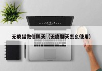 无痕猫微信聊天（无痕聊天怎么使用）