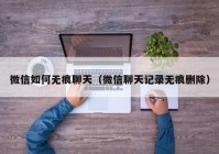 微信如何无痕聊天（微信聊天记录无痕删除）
