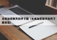 无痕加密聊天软件下载（无痕加密聊天软件下载安装）