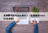 无痕聊天软件怎么用不了（无痕聊天cucake去体验）