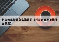 抖音无痕聊天怎么设置的（抖音无痕浏览是什么意思）
