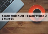 无痕消除微信聊天记录（无痕消除微信聊天记录怎么恢复）