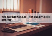 共享表无痕聊天怎么弄（在共享表单中显示在哪里打开）