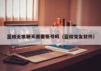 蓝鲸无痕聊天需要账号吗（蓝鲸交友软件）