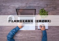 什么叫微信无痕聊天（无痕迹聊天）
