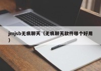 jmjsb无痕聊天（无痕聊天软件哪个好用）