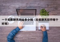 一个无痕聊天网站多少钱（无痕聊天软件哪个好用）