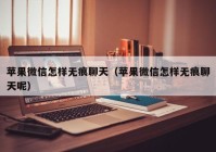 苹果微信怎样无痕聊天（苹果微信怎样无痕聊天呢）
