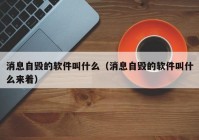 消息自毁的软件叫什么（消息自毁的软件叫什么来着）