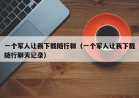 一个军人让我下载随行聊（一个军人让我下载随行聊天记录）