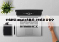 无痕聊天cucake去体验（无痕聊天安全吗）