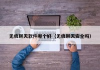 无痕聊天软件哪个好（无痕聊天安全吗）