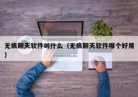 无痕聊天软件叫什么（无痕聊天软件哪个好用）
