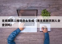无痕聊天二维码怎么生成（用无痕聊天别人会查到吗）
