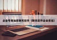 企业专用加密聊天软件（聊天软件企业密信）
