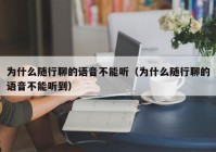 为什么随行聊的语音不能听（为什么随行聊的语音不能听到）