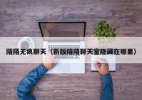 陌陌无痕聊天（新版陌陌聊天室隐藏在哪里）