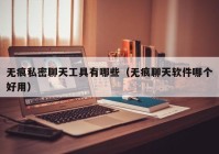 无痕私密聊天工具有哪些（无痕聊天软件哪个好用）