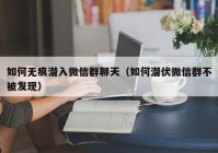 如何无痕潜入微信群聊天（如何潜伏微信群不被发现）
