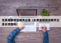 无痕复制微信聊天记录（无痕复制微信聊天记录会泄露吗）