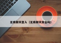无痕聊天登入（无痕聊天安全吗）
