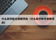 什么软件能无痕聊天的（什么软件能无痕聊天的）