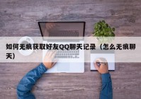 如何无痕获取好友QQ聊天记录（怎么无痕聊天）