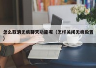 怎么取消无痕聊天功能呢（怎样关闭无痕设置）