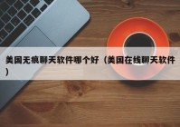 美国无痕聊天软件哪个好（美国在线聊天软件）