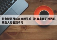 抖音聊天可以无痕浏览嘛（抖音上面的聊天记录别人能看到吗?）