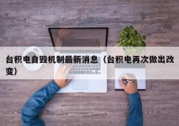 台积电自毁机制最新消息（台积电再次做出改变）