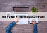 类似于无痕聊天（用无痕聊天别人会查到吗）