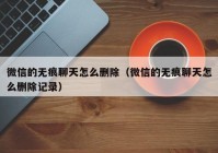 微信的无痕聊天怎么删除（微信的无痕聊天怎么删除记录）