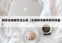 网页无痕聊天怎么弄（无痕网页聊天如何设置）