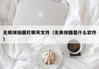 无痕拼接图片聊天文件（无痕拼图是什么软件）