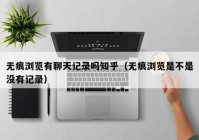 无痕浏览有聊天记录吗知乎（无痕浏览是不是没有记录）