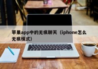 苹果app中的无痕聊天（iphone怎么无痕模式）