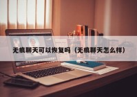 无痕聊天可以恢复吗（无痕聊天怎么样）