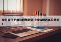 微信如何无痕拉群组聊天（微信群怎么拉群聊）
