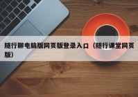 随行聊电脑版网页版登录入口（随行课堂网页版）