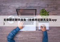 无痕附近聊天交友（无痕附近聊天交友app）