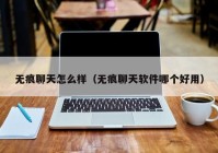 无痕聊天怎么样（无痕聊天软件哪个好用）