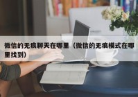 微信的无痕聊天在哪里（微信的无痕模式在哪里找到）