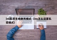 ins私密无痕聊天模式（ins怎么设置私密模式）