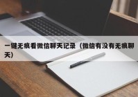 一键无痕看微信聊天记录（微信有没有无痕聊天）
