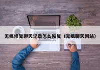 无痕修复聊天记录怎么恢复（无痕聊天网站）