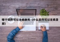 哪个软件可以无痕聊天（什么软件可以无痕录屏）