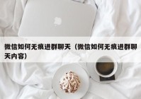 微信如何无痕进群聊天（微信如何无痕进群聊天内容）