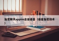 加密聊天appim企业语音（语音加密技术）